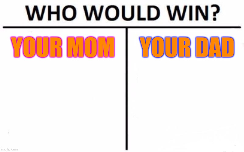 easy | YOUR MOM; YOUR DAD | image tagged in memes,who would win | made w/ Imgflip meme maker