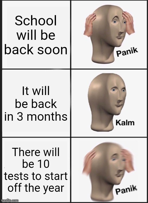 Panik Kalm Panik | School will be back soon; It will be back in 3 months; There will be 10 tests to start off the year | image tagged in memes,panik kalm panik | made w/ Imgflip meme maker