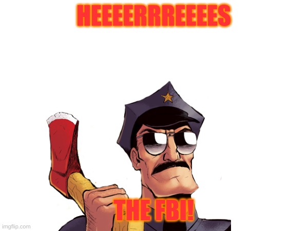 HEEEERRREEEES THE FBI! | made w/ Imgflip meme maker