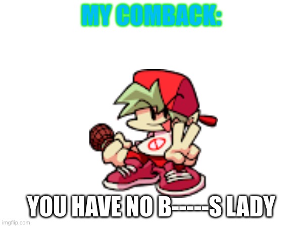 MY COMBACK: YOU HAVE NO B-----S LADY | made w/ Imgflip meme maker