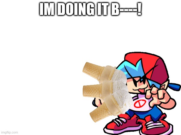 IM DOING IT B----! | made w/ Imgflip meme maker