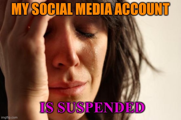 My Social Media Account Is Suspended | MY SOCIAL MEDIA ACCOUNT; IS SUSPENDED | image tagged in memes,first world problems | made w/ Imgflip meme maker