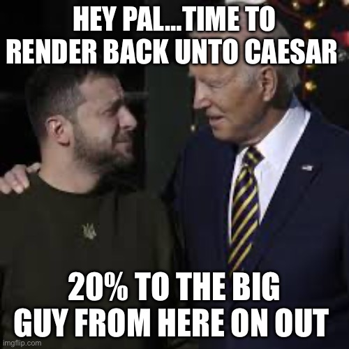 HEY PAL…TIME TO RENDER BACK UNTO CAESAR; 20% TO THE BIG GUY FROM HERE ON OUT | image tagged in joe biden,republicans,ukraine | made w/ Imgflip meme maker