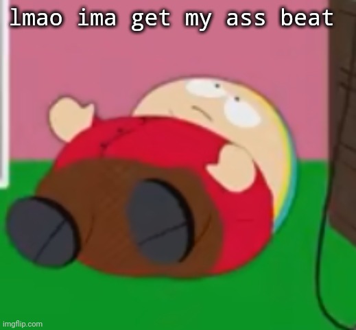 cartman | lmao ima get my ass beat | image tagged in cartman | made w/ Imgflip meme maker