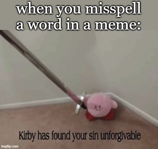 Kirby has found your sin unforgivable | when you misspell a word in a meme: | image tagged in kirby has found your sin unforgivable | made w/ Imgflip meme maker