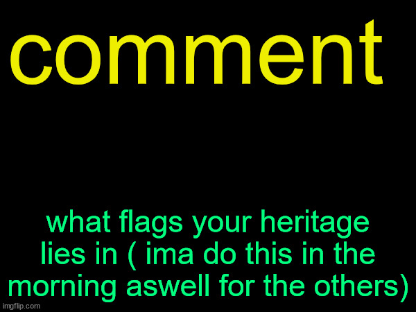 drizzy text temp | comment; what flags your heritage lies in ( ima do this in the morning aswell for the others) | image tagged in drizzy text temp | made w/ Imgflip meme maker
