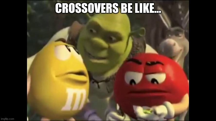 shrek crossover | CROSSOVERS BE LIKE... | image tagged in shrek crossover | made w/ Imgflip meme maker