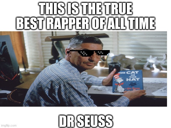 The greatest rapper of all time | THIS IS THE TRUE BEST RAPPER OF ALL TIME; DR SEUSS | image tagged in dr seuss | made w/ Imgflip meme maker