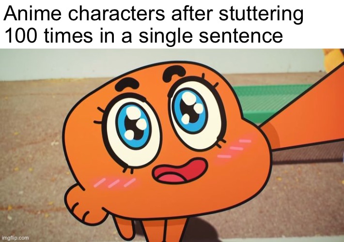 fr | Anime characters after stuttering 100 times in a single sentence | image tagged in funny memes,memes,the amazing world of gumball,anime meme,dank memes | made w/ Imgflip meme maker