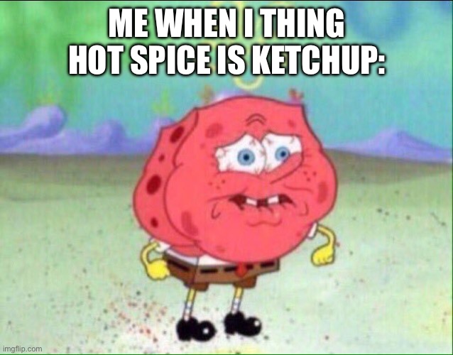 This happens to often | ME WHEN I THING HOT SPICE IS KETCHUP: | image tagged in spongebob trying not to cry,hot,funny memes | made w/ Imgflip meme maker
