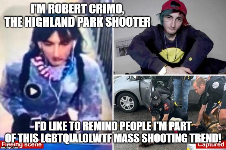 I'M ROBERT CRIMO, THE HIGHLAND PARK SHOOTER; I'D LIKE TO REMIND PEOPLE I'M PART OF THIS LGBTQIALOLWTF MASS SHOOTING TREND! | image tagged in memes | made w/ Imgflip meme maker