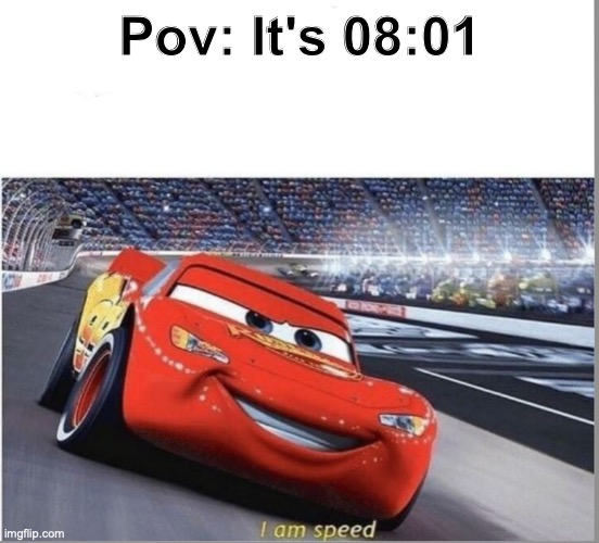 Do not upvote this, lets see how far it can get without an upvote. | Pov: It's 08:01 | image tagged in i am speed,1 4m sp33d | made w/ Imgflip meme maker