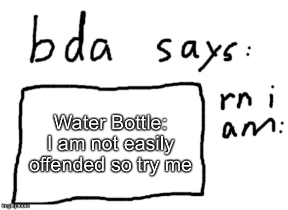 Fruit bowl: guys help me here | Water Bottle: I am not easily offended so try me | image tagged in official badlydrawnaxolotl announcement temp | made w/ Imgflip meme maker