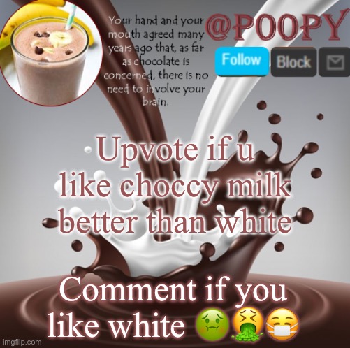 poopy | Upvote if u like choccy milk better than white; Comment if you like white 🤢🤮😷 | image tagged in choccy milk | made w/ Imgflip meme maker