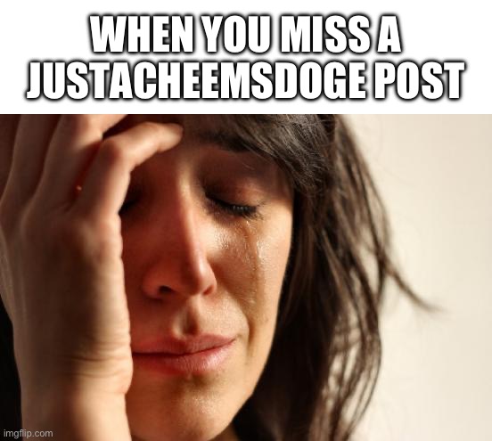 First World Problems Meme | WHEN YOU MISS A JUSTACHEEMSDOGE POST | image tagged in memes,first world problems | made w/ Imgflip meme maker