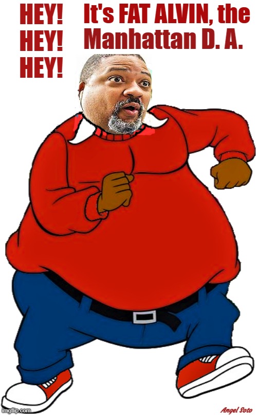 alvin bragg is fat albert | HEY!
HEY!
HEY! It's FAT ALVIN, the; Manhattan D. A. Angel Soto | image tagged in political humor,fat albert,alvin bragg,manhattan da,district attorney,hey | made w/ Imgflip meme maker