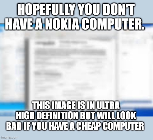 Msmg needs better phones | HOPEFULLY YOU DON'T HAVE A NOKIA COMPUTER. THIS IMAGE IS IN ULTRA HIGH DEFINITION BUT WILL LOOK BAD IF YOU HAVE A CHEAP COMPUTER | image tagged in msmg,cheap,computer | made w/ Imgflip meme maker