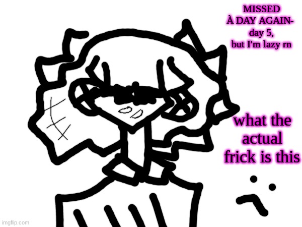 it's supposed to be ribbons ????? | MISSED À DAY AGAIN- 
day 5, but I'm lazy rn; what the actual frick is this | made w/ Imgflip meme maker