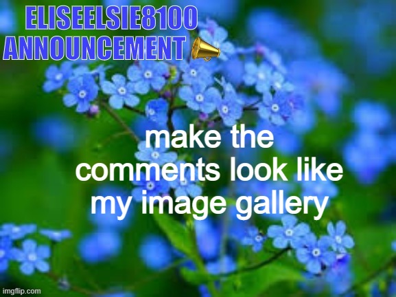 EliseElsie8100 Announcement | make the comments look like my image gallery | image tagged in eliseelsie8100 announcement | made w/ Imgflip meme maker