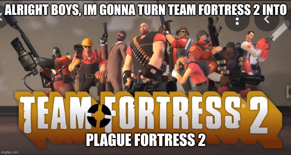 Team Fortress 2 Meet the Team | ALRIGHT BOYS, IM GONNA TURN TEAM FORTRESS 2 INTO; PLAGUE FORTRESS 2 | image tagged in team fortress 2 meet the team | made w/ Imgflip meme maker