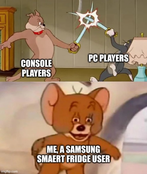 SO TrUE | PC PLAYERS; CONSOLE PLAYERS; ME, A SAMSUNG SMART FRIDGE USER | image tagged in tom and spike fighting | made w/ Imgflip meme maker