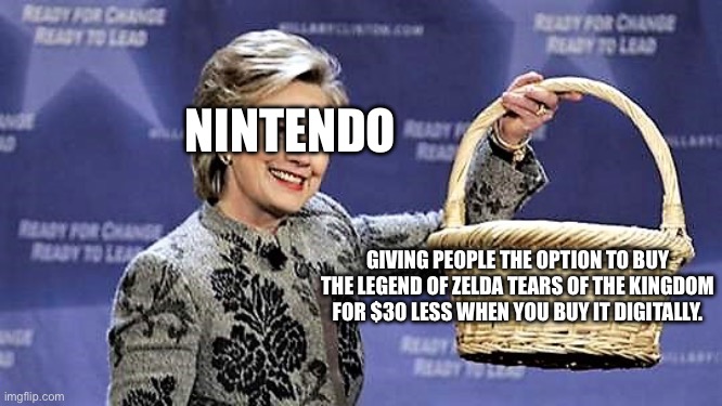 $40 for Tears of the Kingdom yay | NINTENDO; GIVING PEOPLE THE OPTION TO BUY THE LEGEND OF ZELDA TEARS OF THE KINGDOM FOR $30 LESS WHEN YOU BUY IT DIGITALLY. | image tagged in here you go | made w/ Imgflip meme maker