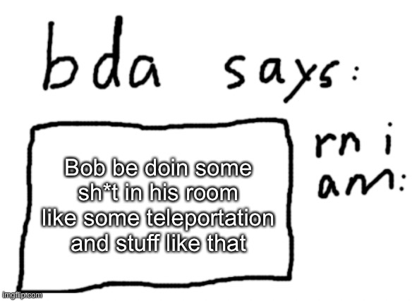 I cannot say anything further | Bob be doin some sh*t in his room like some teleportation and stuff like that | image tagged in official badlydrawnaxolotl announcement temp | made w/ Imgflip meme maker