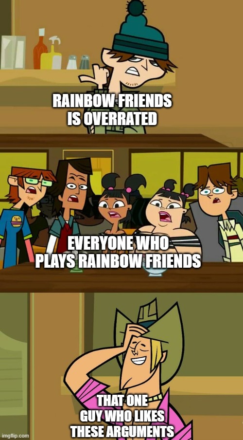 Total drama template 1 | RAINBOW FRIENDS IS OVERRATED; EVERYONE WHO PLAYS RAINBOW FRIENDS; THAT ONE GUY WHO LIKES THESE ARGUMENTS | image tagged in total drama template 1 | made w/ Imgflip meme maker