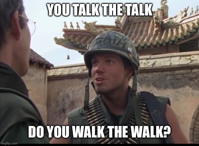 Animal Mother FMJ | YOU TALK THE TALK; DO YOU WALK THE WALK? | image tagged in full metal jacket | made w/ Imgflip meme maker