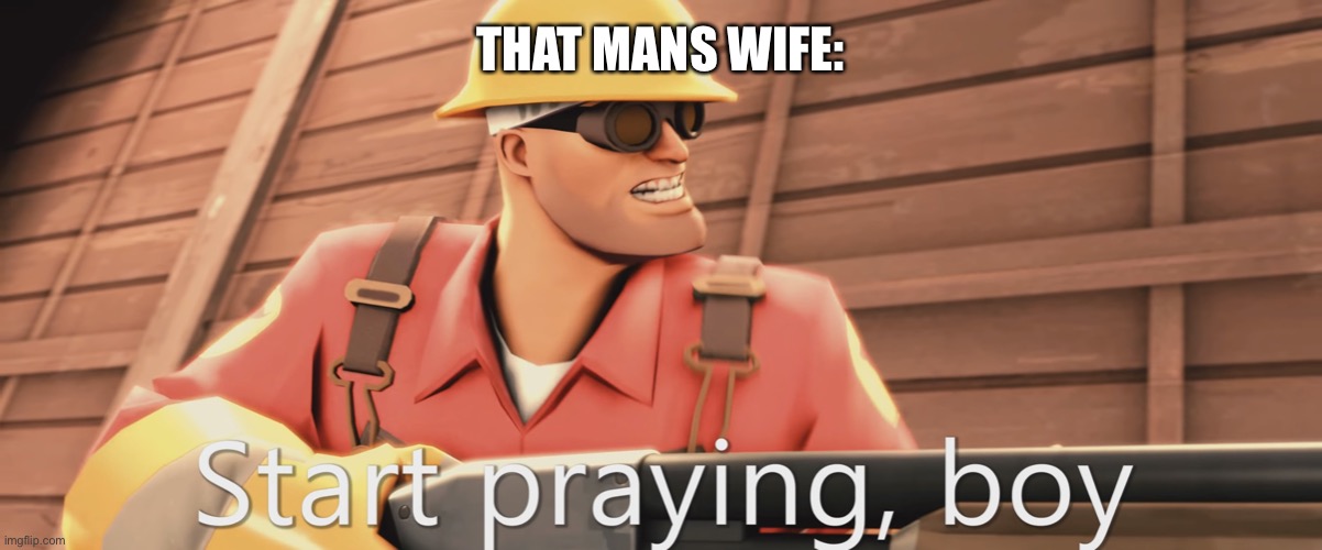 Start praying, boy | THAT MANS WIFE: | image tagged in start praying boy | made w/ Imgflip meme maker