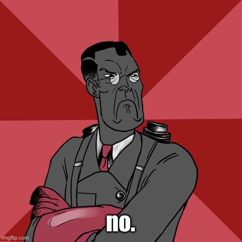 TF2 Angry medic  | no. | image tagged in tf2 angry medic | made w/ Imgflip meme maker