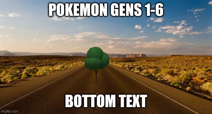 The road | POKEMON GENS 1-6; BOTTOM TEXT | image tagged in the road | made w/ Imgflip meme maker