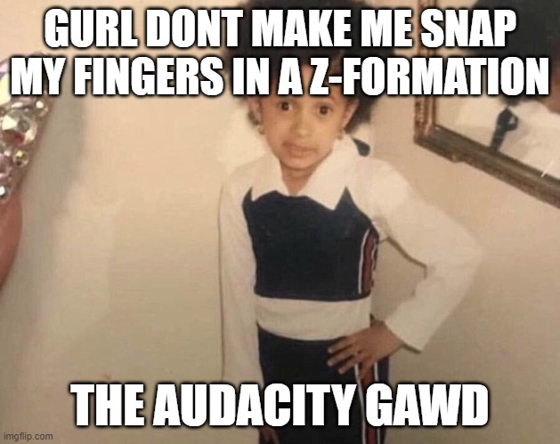 My Momma Said | GURL DONT MAKE ME SNAP MY FINGERS IN A Z-FORMATION; THE AUDACITY GAWD | image tagged in my momma said | made w/ Imgflip meme maker