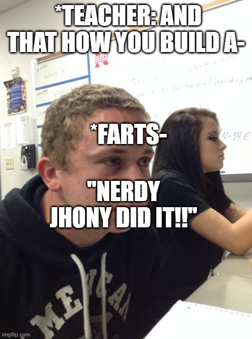 Hold fart | *TEACHER: AND THAT HOW YOU BUILD A-; *FARTS-; "NERDY JHONY DID IT!!" | image tagged in hold fart | made w/ Imgflip meme maker
