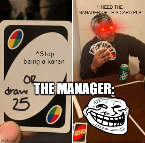 UNO Draw 25 Cards Meme | *I NEED THE MANAGER OF THIS CARD PLS; *Stop being a karen; THE MANAGER: | image tagged in memes,uno draw 25 cards | made w/ Imgflip meme maker