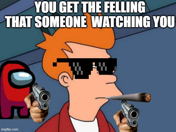 Futurama Fry | YOU GET THE FELLING THAT SOMEONE  WATCHING YOU | image tagged in memes,futurama fry | made w/ Imgflip meme maker