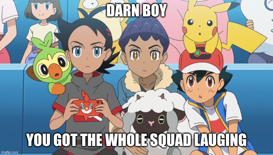 lol | DARN BOY; YOU GOT THE WHOLE SQUAD LAUGING | image tagged in memes,pokemon,lol,ash ketchum,wtf | made w/ Imgflip meme maker