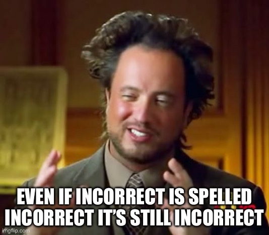 Ancient Aliens Meme | EVEN IF INCORRECT IS SPELLED INCORRECT IT’S STILL INCORRECT | image tagged in memes,ancient aliens | made w/ Imgflip meme maker