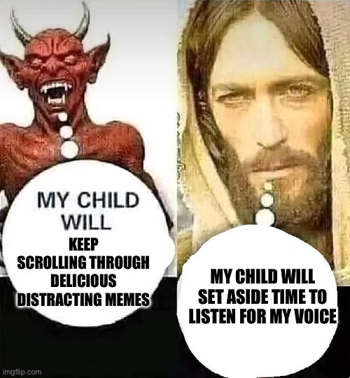 I tried this and it actually works. Ok I heard Buddha and Darwin but let’s not nitpick | KEEP SCROLLING THROUGH DELICIOUS DISTRACTING MEMES; MY CHILD WILL SET ASIDE TIME TO LISTEN FOR MY VOICE | image tagged in satan vs jesus | made w/ Imgflip meme maker