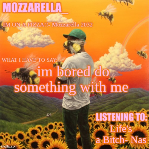 Flower Boy | im bored do something with me; Life's a Bitch- Nas | image tagged in flower boy | made w/ Imgflip meme maker