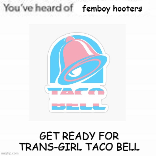 femboy hooters; GET READY FOR TRANS-GIRL TACO BELL | made w/ Imgflip meme maker