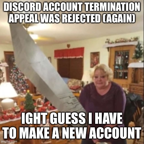 It is precisely metaphorical to the novel “1984” | DISCORD ACCOUNT TERMINATION APPEAL WAS REJECTED (AGAIN); IGHT GUESS I HAVE TO MAKE A NEW ACCOUNT | image tagged in h | made w/ Imgflip meme maker