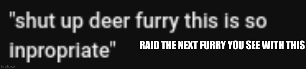 because that's cool | RAID THE NEXT FURRY YOU SEE WITH THIS | image tagged in shut up deer furry this is so inpropriate | made w/ Imgflip meme maker
