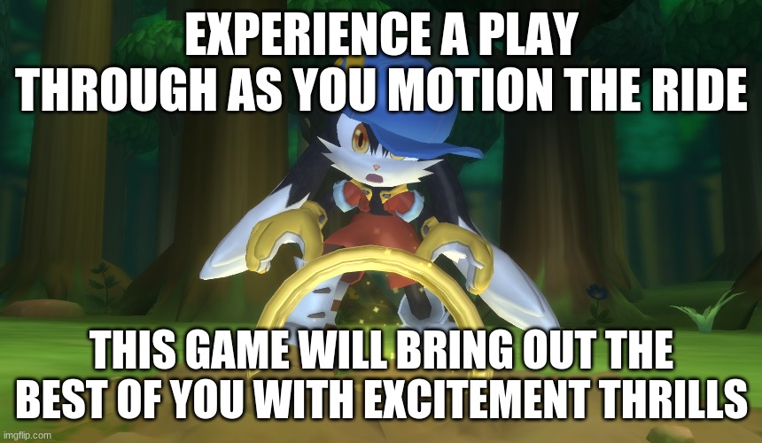 Klonoa games are fun as it gets that you'd want a lot more of this | EXPERIENCE A PLAY THROUGH AS YOU MOTION THE RIDE; THIS GAME WILL BRING OUT THE BEST OF YOU WITH EXCITEMENT THRILLS | image tagged in klonoa,namco,bandainamco,namcobandai,bamco,smashbroscontender | made w/ Imgflip meme maker