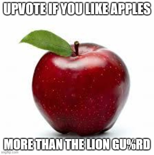 Apple Bad Pickup Lines | UPVOTE IF YOU LIKE APPLES; MORE THAN THE LION GU%RD | image tagged in apple bad pickup lines,apple,the lion guard,cancel the lion guard | made w/ Imgflip meme maker