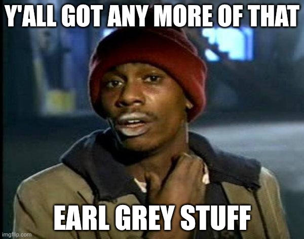 Me every time I go to my aunt's house | Y'ALL GOT ANY MORE OF THAT; EARL GREY STUFF | image tagged in dave chappelle | made w/ Imgflip meme maker