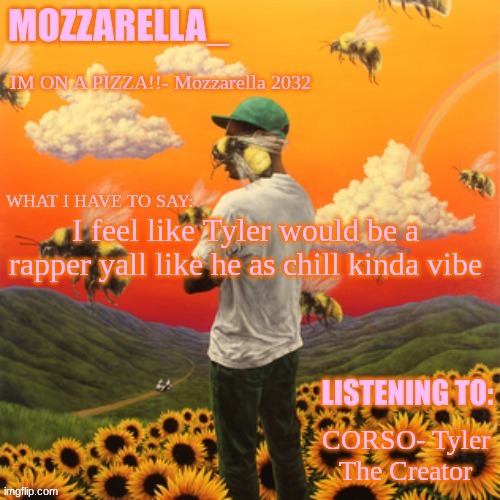 Flower Boy | I feel like Tyler would be a rapper yall like he as chill kinda vibe; CORSO- Tyler The Creator | image tagged in flower boy | made w/ Imgflip meme maker