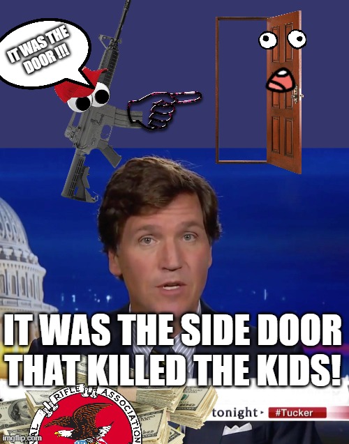 Fox News and the NRA say,,, | IT WAS THE 
DOOR !!! IT WAS THE SIDE DOOR THAT KILLED THE KIDS! | image tagged in lies,spin,remove side doors,school shootings | made w/ Imgflip meme maker