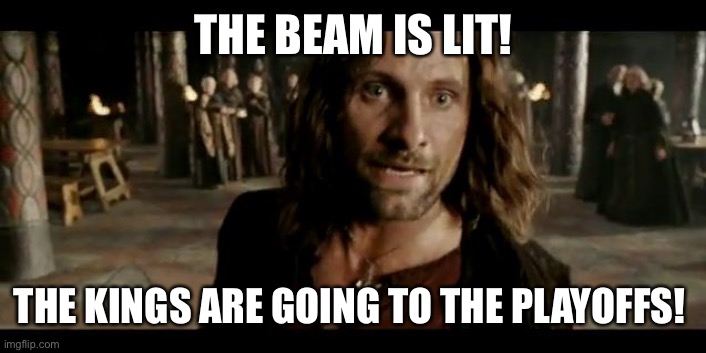 The Beacons Are Lit | THE BEAM IS LIT! THE KINGS ARE GOING TO THE PLAYOFFS! | image tagged in the beacons are lit,kings | made w/ Imgflip meme maker