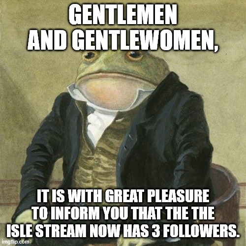 the The Isle Stream | GENTLEMEN AND GENTLEWOMEN, IT IS WITH GREAT PLEASURE TO INFORM YOU THAT THE THE ISLE STREAM NOW HAS 3 FOLLOWERS. | image tagged in gentlemen it is with great pleasure to inform you that,dinosaurs,the isle,gaming | made w/ Imgflip meme maker